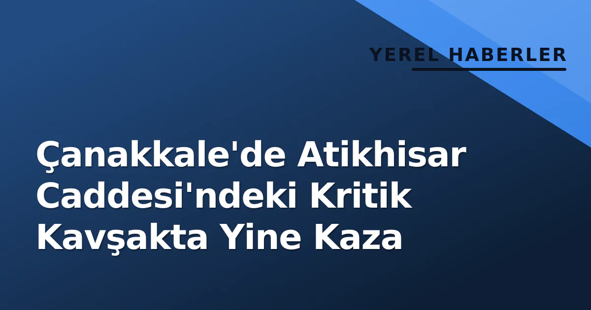 Çanakkale'de Atikhisar Caddesi'ndeki Kritik Kavşakta Yine Kaza Çanakkale'de Atikhisar Caddesi'ndeki Kritik Kavşakta Yine Kaza