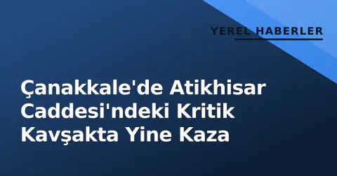 Çanakkale'de Atikhisar Caddesi'ndeki Kritik Kavşakta Yine Kaza