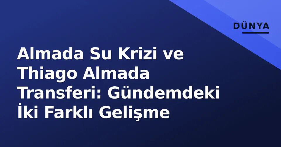 Almada Su Krizi ve Thiago Almada Transferi: Gündemdeki İki Farklı Gelişme görseli