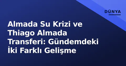 Almada Su Krizi ve Thiago Almada Transferi: Gündemdeki İki Farklı Gelişme