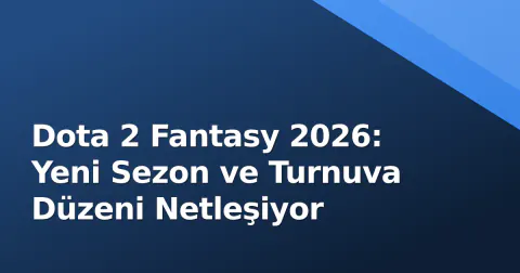 Dota 2 Fantasy 2026: Yeni Sezon ve Turnuva Düzeni Netleşiyor
