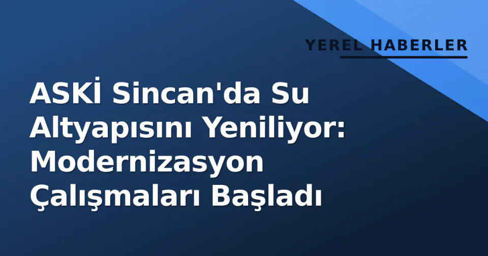 ASKİ Sincan'da Su Altyapısını Yeniliyor: Modernizasyon Çalışmaları Başladı görseli