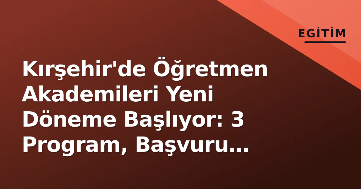 Kırşehir'de Öğretmen Akademileri Yeni Döneme Başlıyor: 3 Program, Başvuru Detayları