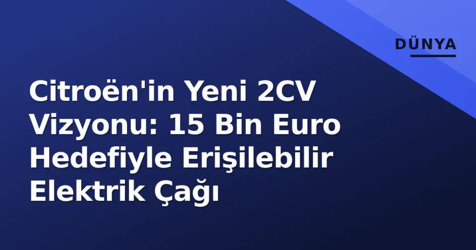 Citroën'in Yeni 2CV Vizyonu: 15 Bin Euro Hedefiyle Erişilebilir Elektrik Çağı