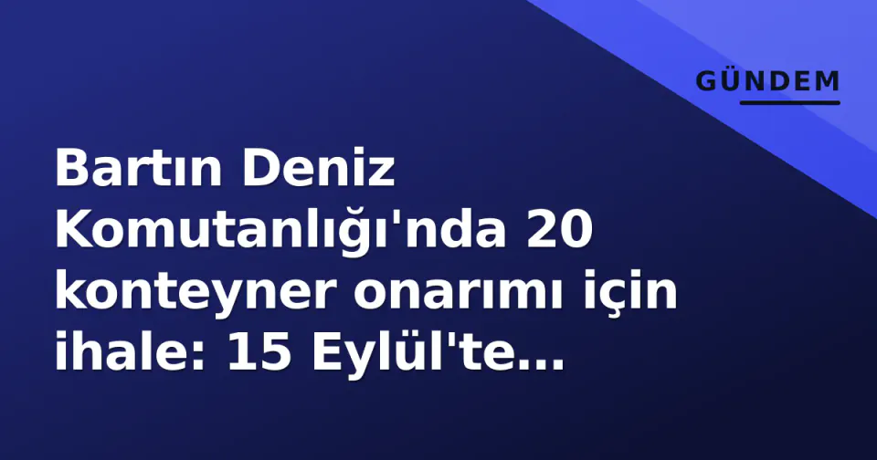 Bartın Deniz Komutanlığı'nda 20 konteyner onarımı için ihale: 15 Eylül'te teklifler alınacak görseli
