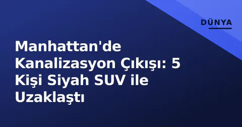 Manhattan'de Kanalizasyon Çıkışı: 5 Kişi Siyah SUV ile Uzaklaştı