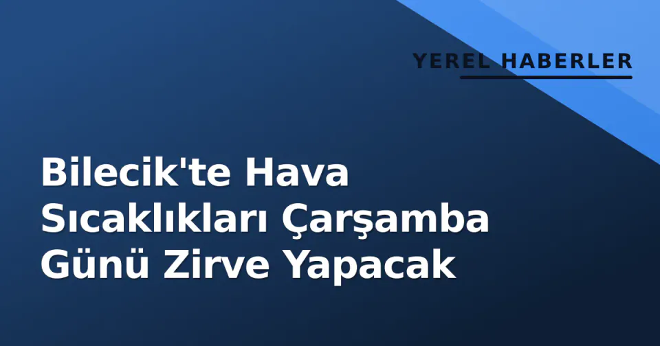 Bilecik'te Hava Sıcaklıkları Çarşamba Günü Zirve Yapacak görseli
