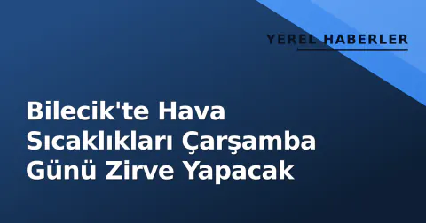 Bilecik'te Hava Sıcaklıkları Çarşamba Günü Zirve Yapacak