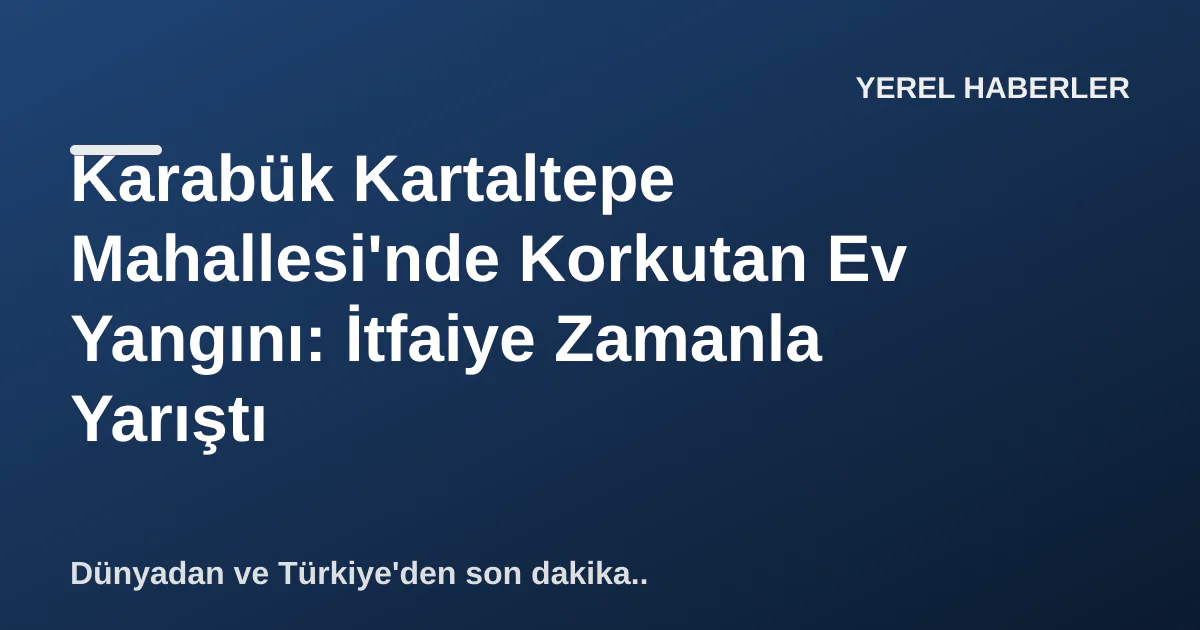 Karabük Kartaltepe Mahallesi'nde Korkutan Ev Yangını: İtfaiye Zamanla Yarıştı Karabük Kartaltepe Mahallesi'nde Korkutan Ev Yangını: İtfaiye Zamanla Yarıştı