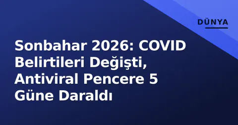 Sonbahar 2026: COVID Belirtileri Değişti, Antiviral Pencere 5 Güne Daraldı