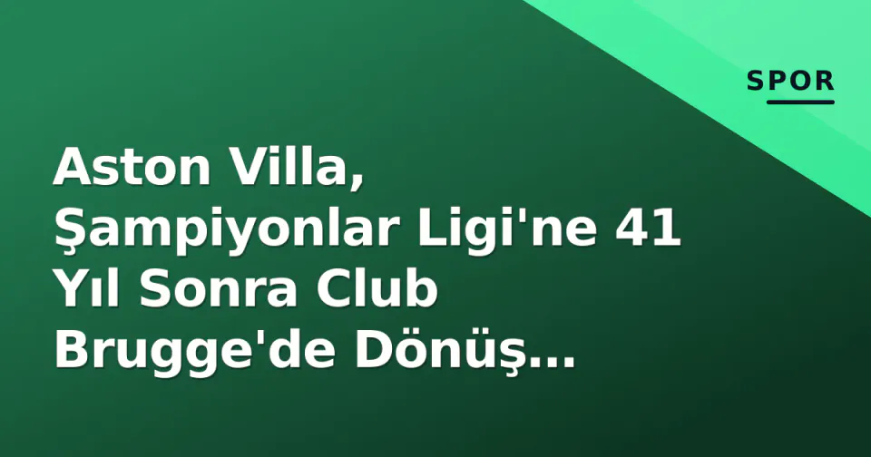 Aston Villa, Şampiyonlar Ligi'ne 41 Yıl Sonra Club Brugge'de Dönüş Yapıyor görseli