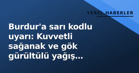 Burdur'a sarı kodlu uyarı: Kuvvetli sağanak ve gök gürültülü yağış bekleniyor