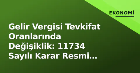 Gelir Vergisi Tevkifat Oranlarında Değişiklik: 11734 Sayılı Karar Resmi Gazete'de