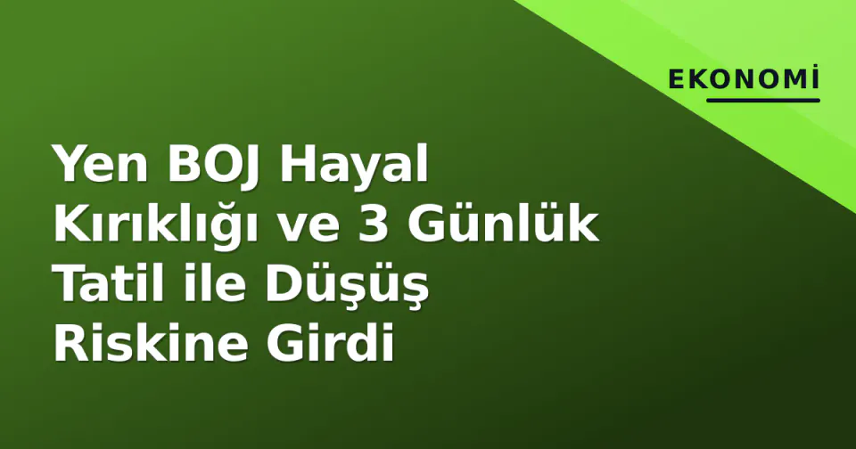 Yen BOJ Hayal Kırıklığı ve 3 Günlük Tatil ile Düşüş Riskine Girdi görseli