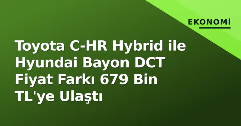 Toyota C-HR Hybrid ile Hyundai Bayon DCT Fiyat Farkı 679 Bin TL'ye Ulaştı