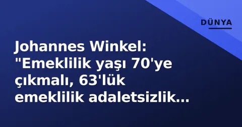 Johannes Winkel: "Emeklilik yaşı 70'ye çıkmalı, 63'lük emeklilik adaletsizlik yaratıyor"