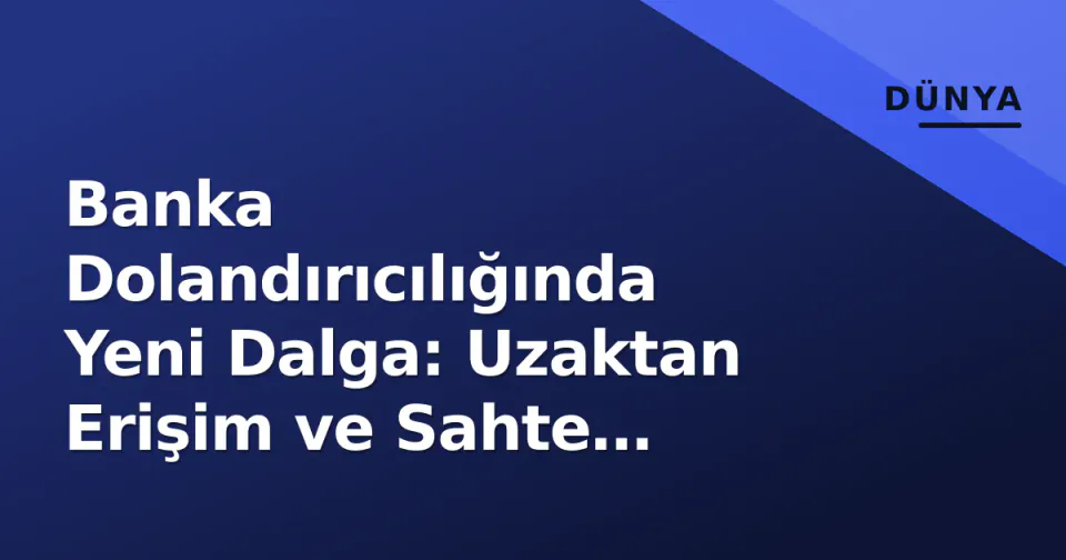 Banka Dolandırıcılığında Yeni Dalga: Uzaktan Erişim ve Sahte Uygulamalar Tehdit Ediyor görseli