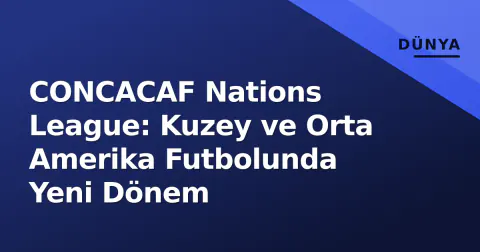CONCACAF Nations League: Kuzey ve Orta Amerika Futbolunda Yeni Dönem