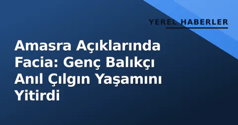 Amasra Açıklarında Facia: Genç Balıkçı Anıl Çılgın Yaşamını Yitirdi