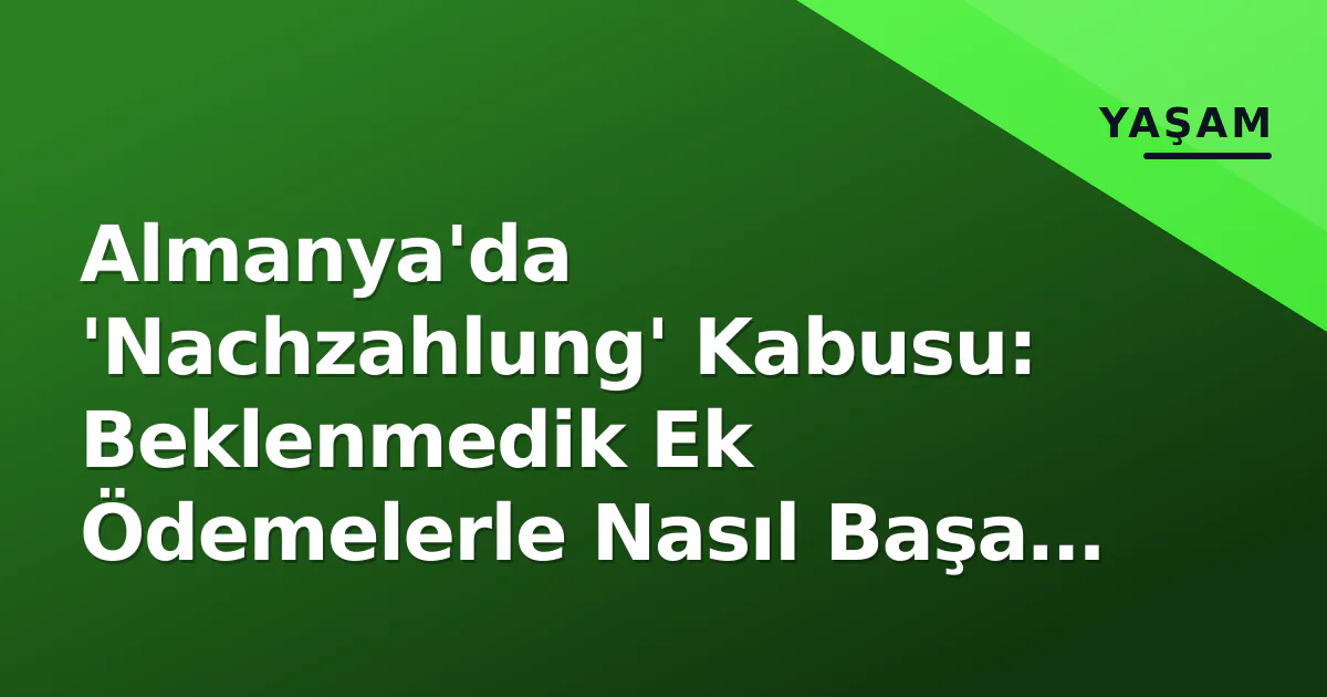 Almanya'da 'Nachzahlung' Kabusu: Beklenmedik Ek Ödemelerle Nasıl Başa Çıkılır? Almanya'da 'Nachzahlung' Kabusu: Beklenmedik Ek Ödemelerle Nasıl Başa Çıkılır?