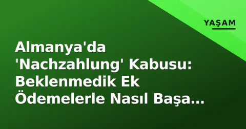 Almanya'da 'Nachzahlung' Kabusu: Beklenmedik Ek Ödemelerle Nasıl Başa Çıkılır?