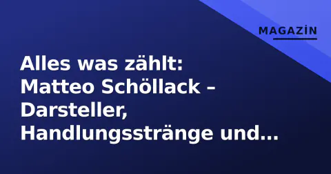 Alles was zählt: Matteo Schöllack – Darsteller, Handlungsstränge und das Paar „Deniz & Matteo“ im Fokus