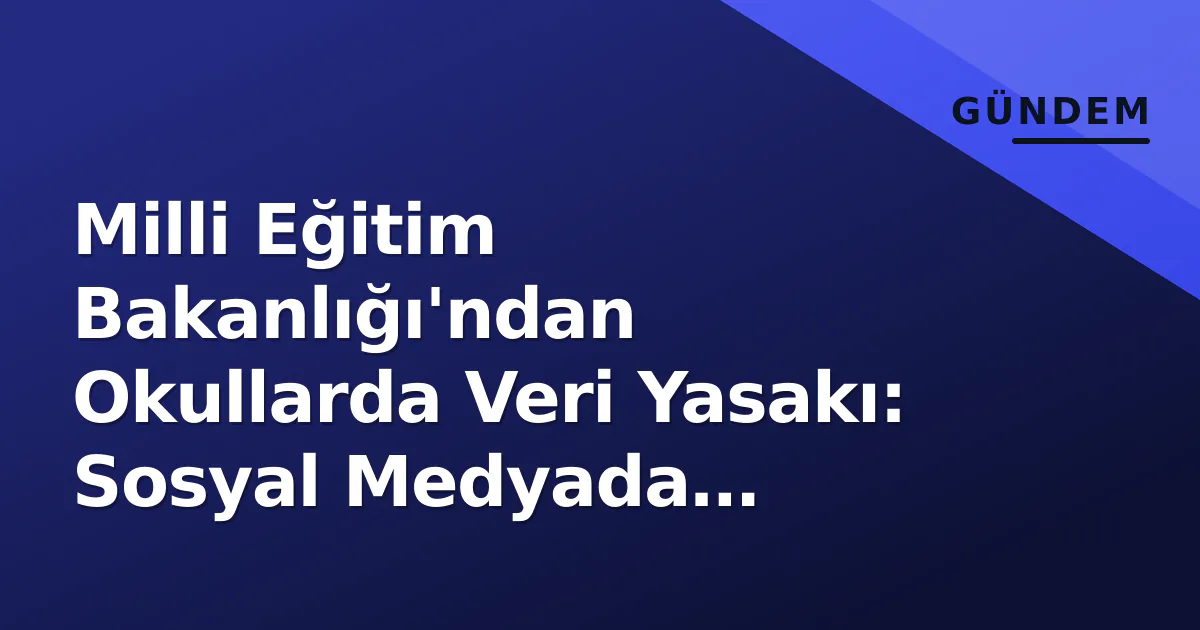 Milli Eğitim Bakanlığı'ndan Okullarda Veri Yasakı: Sosyal Medyada Paylaşım Kısıtlandı Milli Eğitim Bakanlığı'ndan Okullarda Veri Yasakı: Sosyal Medyada Paylaşım Kısıtlandı