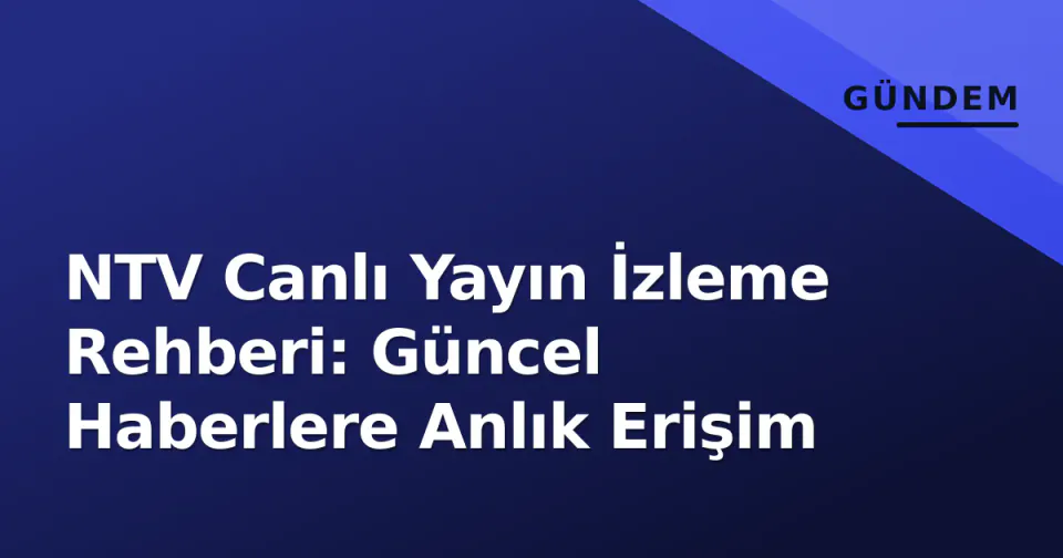NTV Canlı Yayın İzleme Rehberi: Güncel Haberlere Anlık Erişim görseli