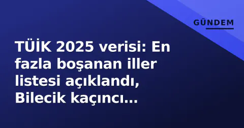 TÜİK 2025 verisi: En fazla boşanan iller listesi açıklandı, Bilecik kaçıncı sırada?