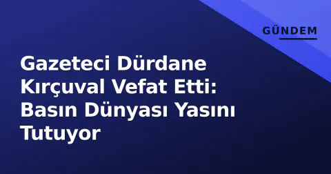 Gazeteci Dürdane Kırçuval Vefat Etti: Basın Dünyası Yasını Tutuyor