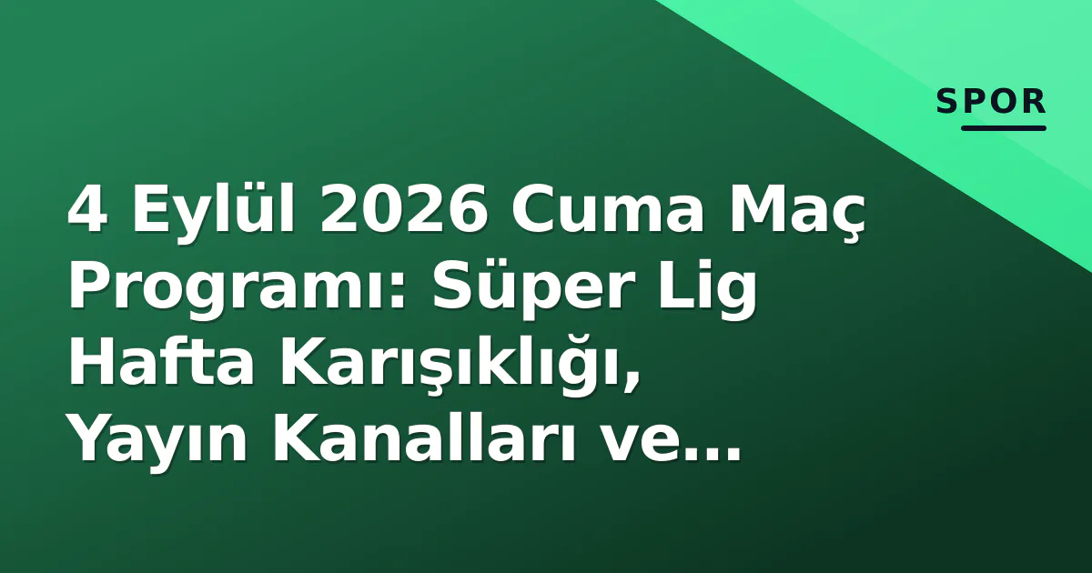 4 Eylül 2026 Cuma Maç Programı: Süper Lig Hafta Karışıklığı, Yayın Kanalları ve Kadın Futbol Süper Ligi 4 Eylül 2026 Cuma Maç Programı: Süper Lig Hafta Karışıklığı, Yayın Kanalları ve Kadın Futbol Süper Ligi