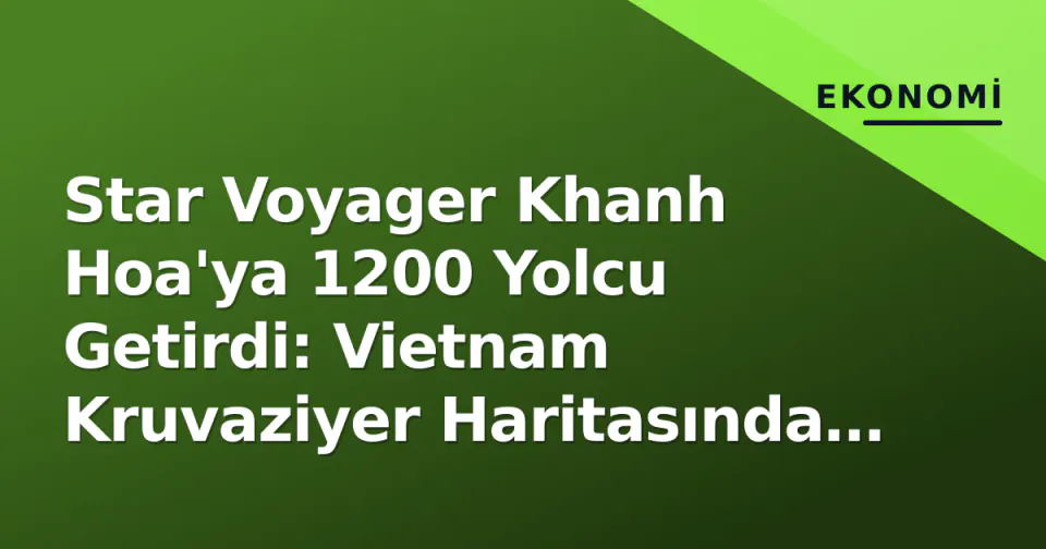 Star Voyager Khanh Hoa'ya 1200 Yolcu Getirdi: Vietnam Kruvaziyer Haritasında Yeni Bir Dönüm görseli