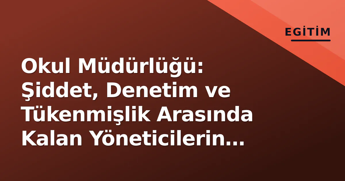 Okul Müdürlüğü: Şiddet, Denetim ve Tükenmişlik Arasında Kalan Yöneticilerin Durumu Okul Müdürlüğü: Şiddet, Denetim ve Tükenmişlik Arasında Kalan Yöneticilerin Durumu
