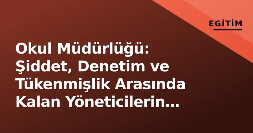 Okul Müdürlüğü: Şiddet, Denetim ve Tükenmişlik Arasında Kalan Yöneticilerin Durumu görseli