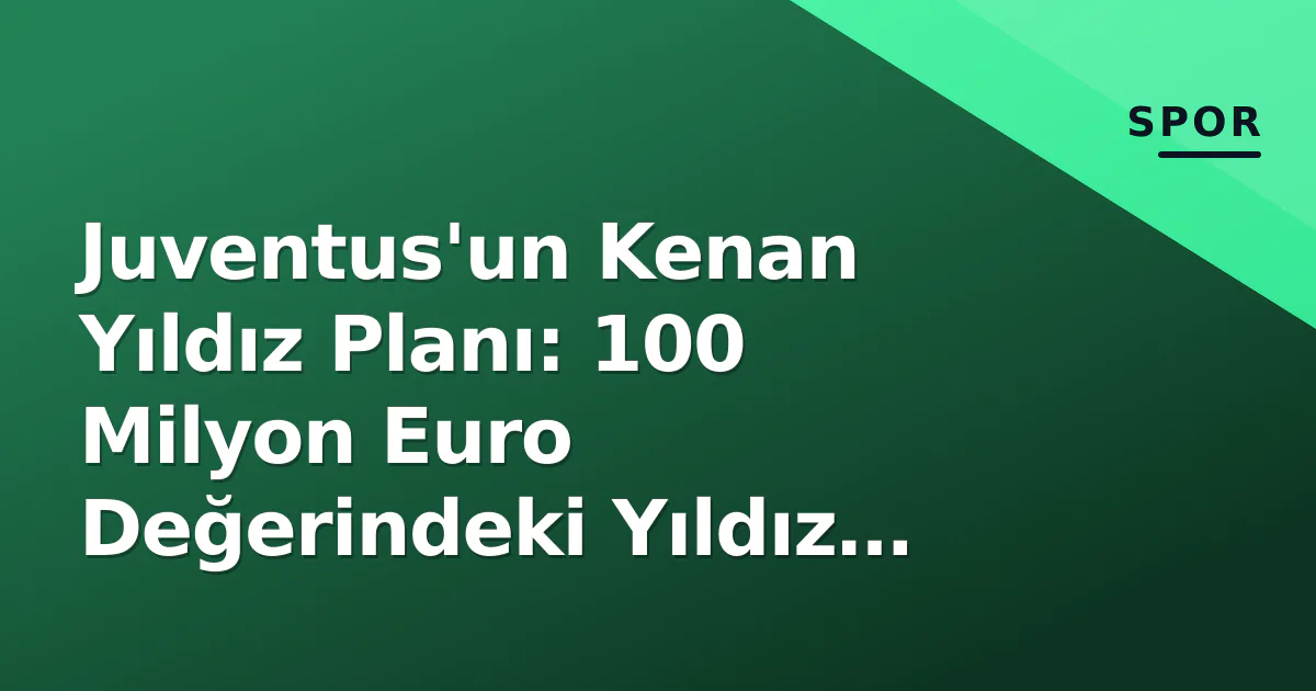 Juventus'un Kenan Yıldız Planı: 100 Milyon Euro Değerindeki Yıldız İçin Net Karar Juventus'un Kenan Yıldız Planı: 100 Milyon Euro Değerindeki Yıldız İçin Net Karar
