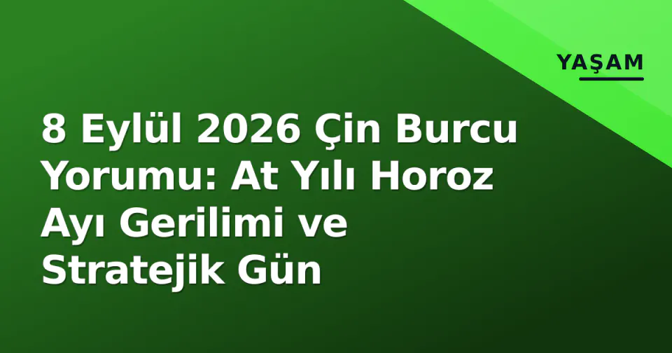 8 Eylül 2026 Çin Burcu Yorumu: At Yılı Horoz Ayı Gerilimi ve Stratejik Gün görseli