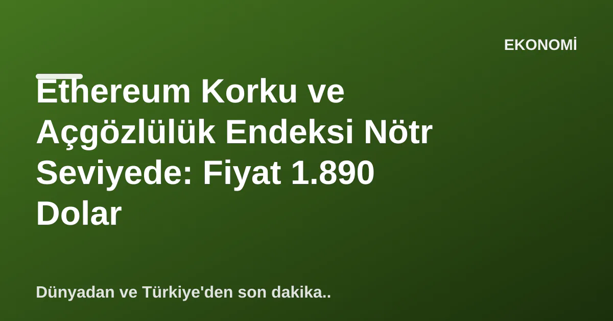 Ethereum Korku ve Açgözlülük Endeksi Nötr Seviyede: Fiyat 1.890 Dolar Ethereum Korku ve Açgözlülük Endeksi Nötr Seviyede: Fiyat 1.890 Dolar