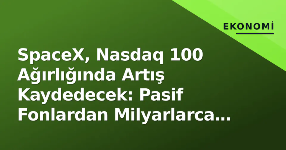 SpaceX, Nasdaq 100 Ağırlığında Artış Kaydedecek: Pasif Fonlardan Milyarlarca Dolarlık Giriş Bekleniyor görseli