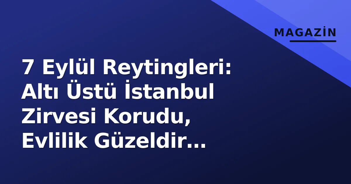 7 Eylül Reytingleri: Altı Üstü İstanbul Zirvesi Korudu, Evlilik Güzeldir Başlangıçta Geride Kaldı 7 Eylül Reytingleri: Altı Üstü İstanbul Zirvesi Korudu, Evlilik Güzeldir Başlangıçta Geride Kaldı