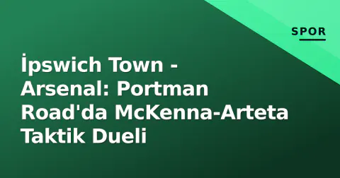 İpswich Town - Arsenal: Portman Road'da McKenna-Arteta Taktik Dueli