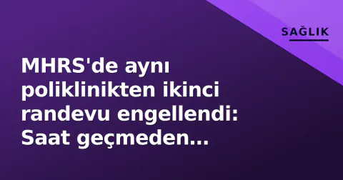 MHRS'de aynı poliklinikten ikinci randevu engellendi: Saat geçmeden alamazsınız
