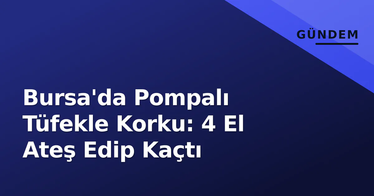 Bursa'da Pompalı Tüfekle Korku: 4 El Ateş Edip Kaçtı Bursa'da Pompalı Tüfekle Korku: 4 El Ateş Edip Kaçtı