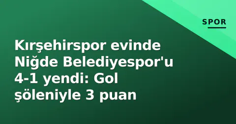 Kırşehirspor evinde Niğde Belediyespor'u 4-1 yendi: Gol şöleniyle 3 puan