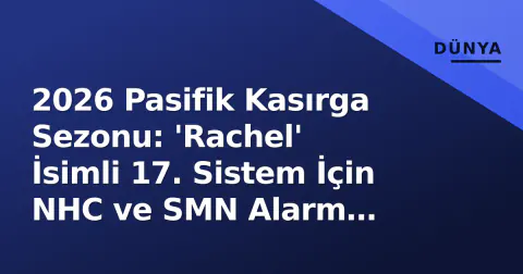 2026 Pasifik Kasırga Sezonu: 'Rachel' İsimli 17. Sistem İçin NHC ve SMN Alarm Seviyesinde