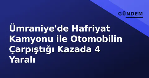Ümraniye'de Hafriyat Kamyonu ile Otomobilin Çarpıştığı Kazada 4 Yaralı