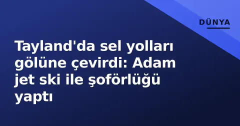 Tayland'da sel yolları gölüne çevirdi: Adam jet ski ile şoförlüğü yaptı
