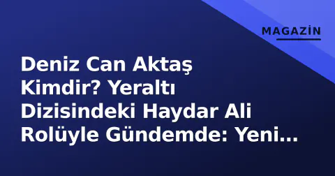 Deniz Can Aktaş Kimdir? Yeraltı Dizisindeki Haydar Ali Rolüyle Gündemde: Yeni Sezon Yayın Günü ve Saati