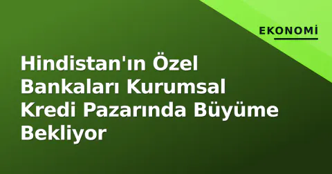 Hindistan'ın Özel Bankaları Kurumsal Kredi Pazarında Büyüme Bekliyor