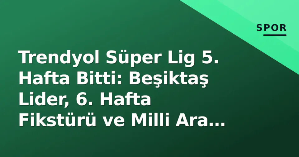 Trendyol Süper Lig 5. Hafta Bitti: Beşiktaş Lider, 6. Hafta Fikstürü ve Milli Ara Takvimi Belli Oldu görseli