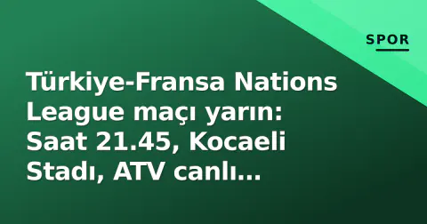 Türkiye-Fransa Nations League maçı yarın: Saat 21.45, Kocaeli Stadı, ATV canlı yayını